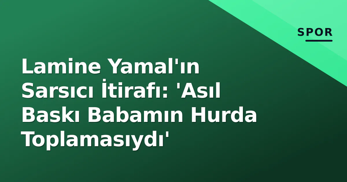 Lamine Yamal'ın Sarsıcı İtirafı: 'Asıl Baskı Babamın Hurda Toplamasıydı' Lamine Yamal'ın Sarsıcı İtirafı: 'Asıl Baskı Babamın Hurda Toplamasıydı'