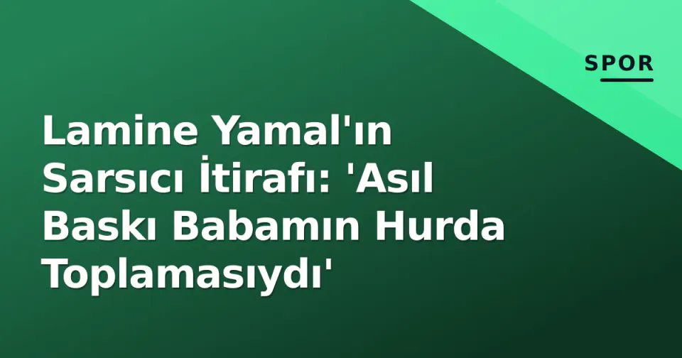 Lamine Yamal'ın Sarsıcı İtirafı: 'Asıl Baskı Babamın Hurda Toplamasıydı' görseli