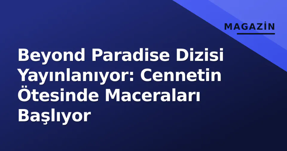 Beyond Paradise Dizisi Yayınlanıyor: Cennetin Ötesinde Maceraları Başlıyor görseli