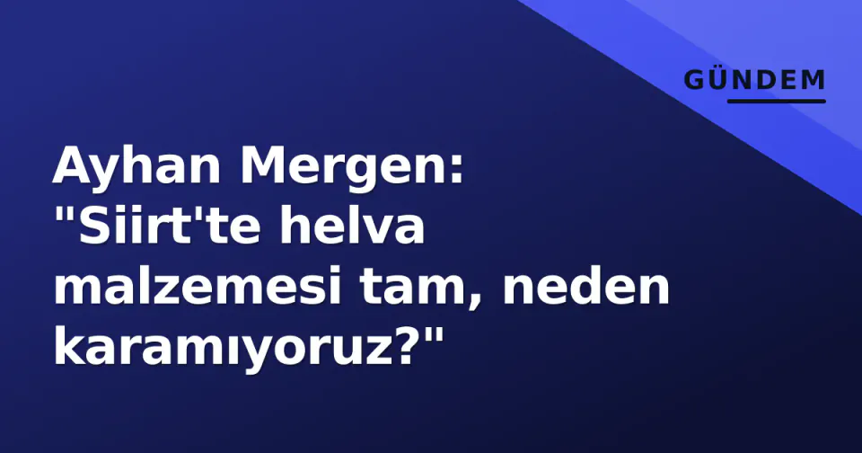 Ayhan Mergen: "Siirt'te helva malzemesi tam, neden karamıyoruz?" görseli