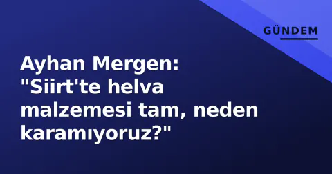 Ayhan Mergen: "Siirt'te helva malzemesi tam, neden karamıyoruz?"