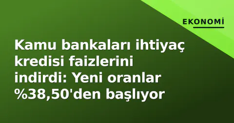 Kamu bankaları ihtiyaç kredisi faizlerini indirdi: Yeni oranlar %38,50'den başlıyor