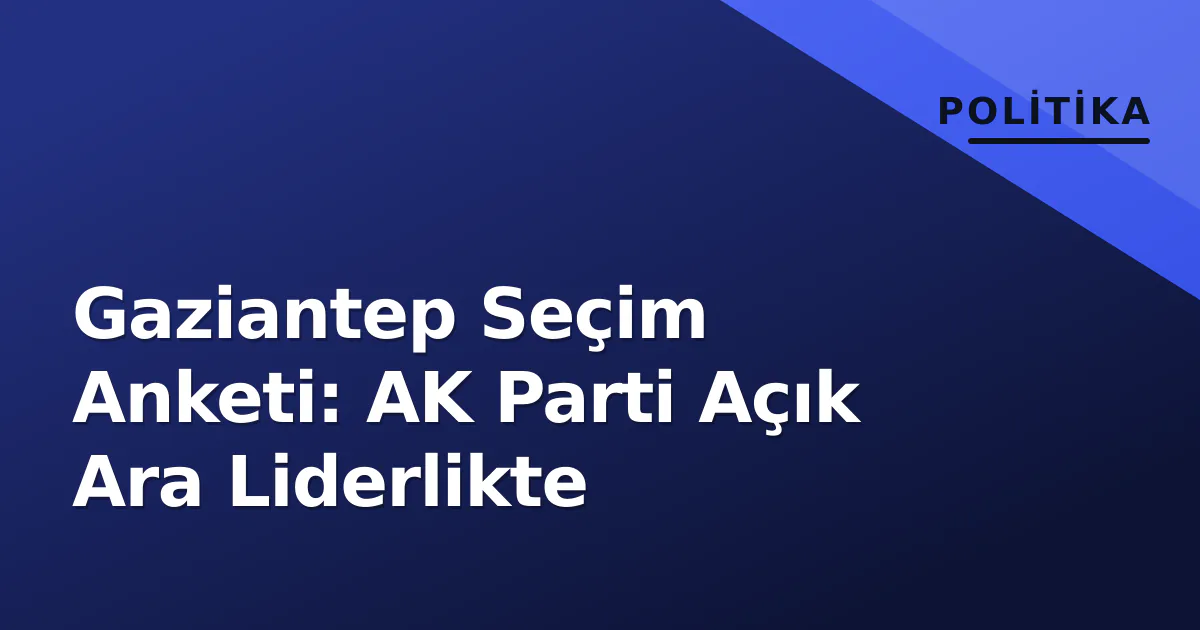 Gaziantep Seçim Anketi: AK Parti Açık Ara Liderlikte Gaziantep Seçim Anketi: AK Parti Açık Ara Liderlikte