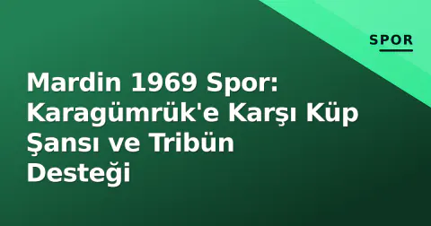 Mardin 1969 Spor: Karagümrük'e Karşı Küp Şansı ve Tribün Desteği