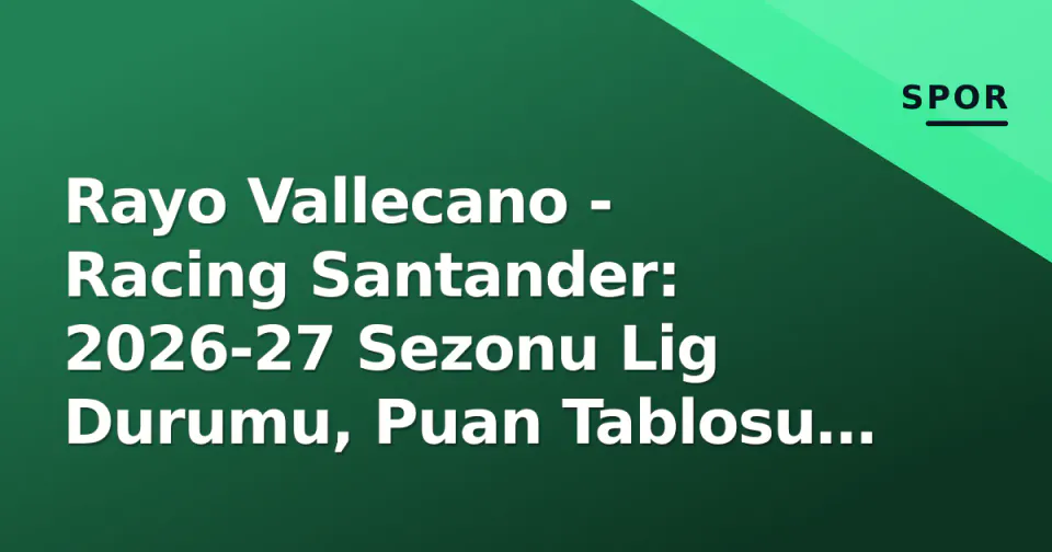Rayo Vallecano - Racing Santander: 2026-27 Sezonu Lig Durumu, Puan Tablosu ve Karşılaşma Geçmişi görseli
