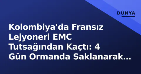 Kolombiya'da Fransız Lejyoneri EMC Tutsağından Kaçtı: 4 Gün Ormanda Saklanarak Kendi İddiasıyla Polise Ulaştı