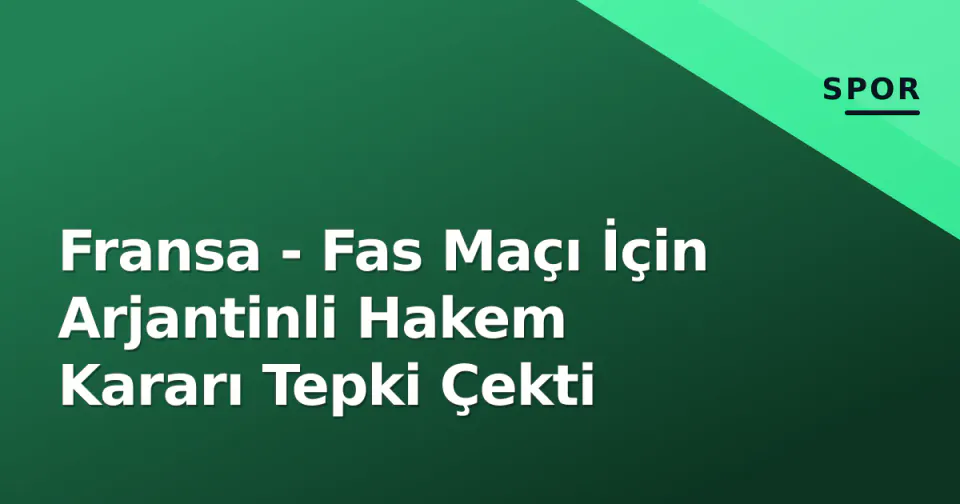 Fransa - Fas Maçı İçin Arjantinli Hakem Kararı Tepki Çekti görseli