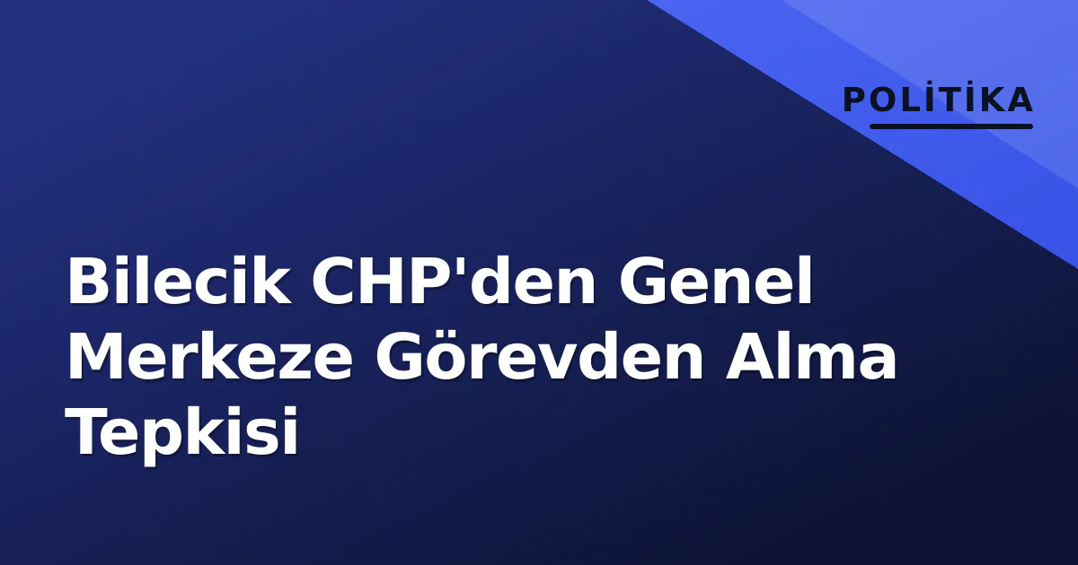 Bilecik CHP'den Genel Merkeze Görevden Alma Tepkisi Bilecik CHP'den Genel Merkeze Görevden Alma Tepkisi