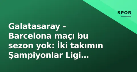 Galatasaray - Barcelona maçı bu sezon yok: İki takımın Şampiyonlar Ligi programı belli oldu