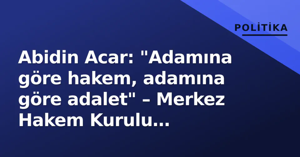 Abidin Acar: "Adamına göre hakem, adamına göre adalet" – Merkez Hakem Kurulu soruşturmasını değerlendirdi görseli