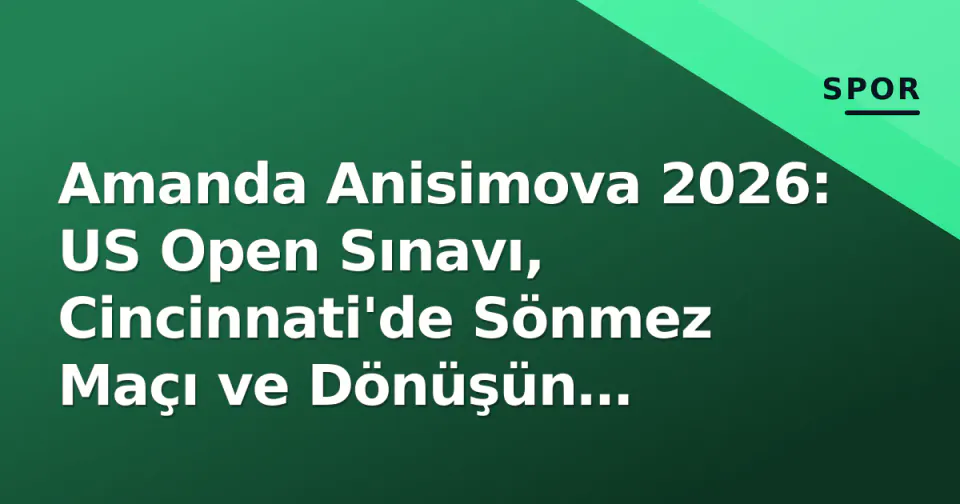 Amanda Anisimova 2026: US Open Sınavı, Cincinnati'de Sönmez Maçı ve Dönüşün Hikayesi görseli