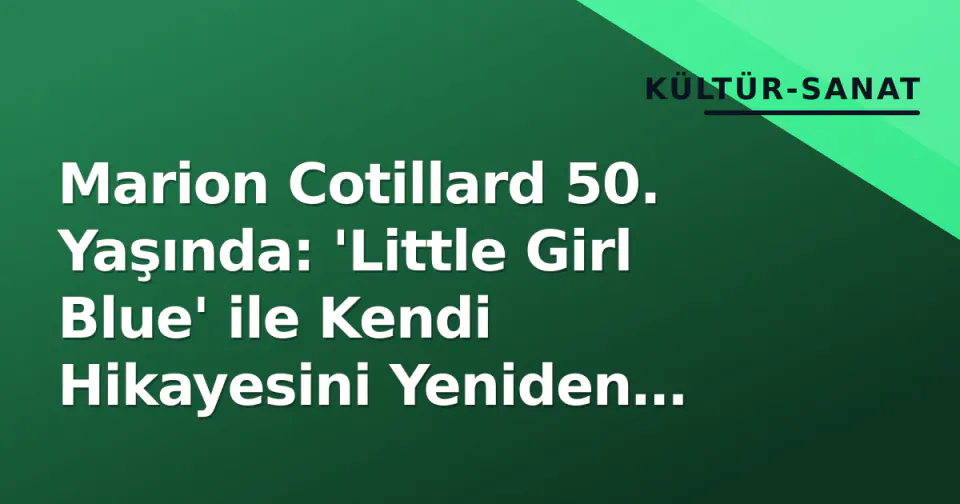 Marion Cotillard 50. Yaşında: 'Little Girl Blue' ile Kendi Hikayesini Yeniden Yazıyor görseli