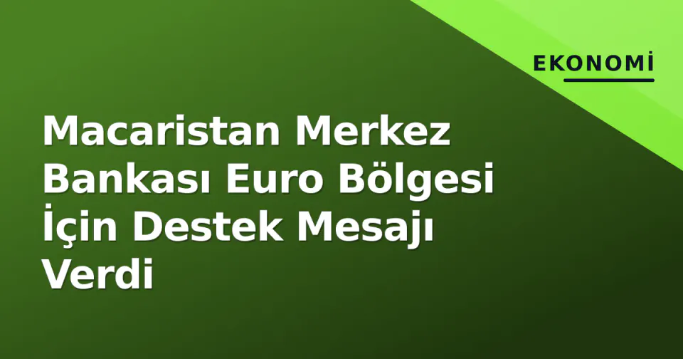 Macaristan Merkez Bankası Euro Bölgesi İçin Destek Mesajı Verdi görseli
