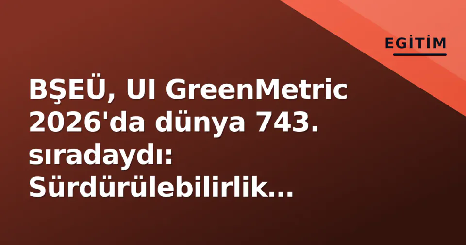 BŞEÜ, UI GreenMetric 2026'da dünya 743. sıradaydı: Sürdürülebilirlik performansı arttı görseli