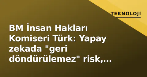 BM İnsan Hakları Komiseri Türk: Yapay zekada "geri döndürülemez" risk, acil düzenleme çağrısı