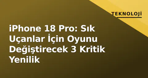 iPhone 18 Pro: Sık Uçanlar İçin Oyunu Değiştirecek 3 Kritik Yenilik