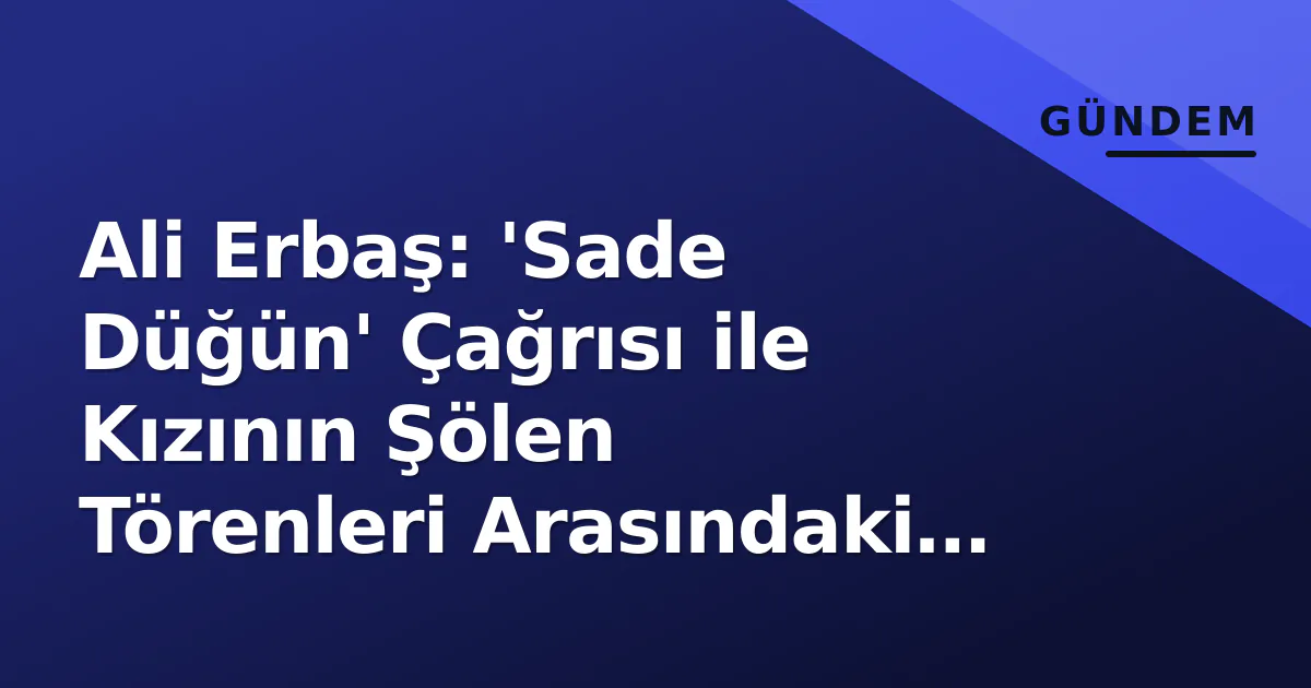 Ali Erbaş: 'Sade Düğün' Çağrısı ile Kızının Şölen Törenleri Arasındaki Çelişki Tartışmaları Ali Erbaş: 'Sade Düğün' Çağrısı ile Kızının Şölen Törenleri Arasındaki Çelişki Tartışmaları