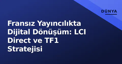 Fransız Yayıncılıkta Dijital Dönüşüm: LCI Direct ve TF1 Stratejisi