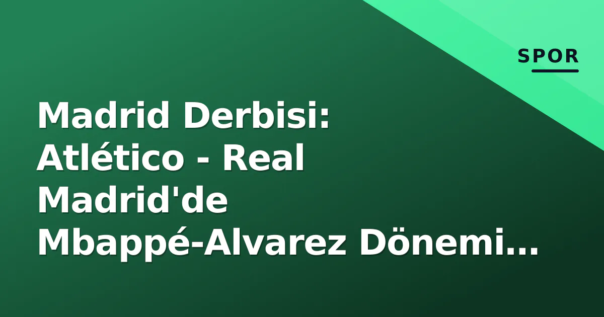 Madrid Derbisi: Atlético - Real Madrid'de Mbappé-Alvarez Dönemi Resmi Olarak Başlıyor Madrid Derbisi: Atlético - Real Madrid'de Mbappé-Alvarez Dönemi Resmi Olarak Başlıyor