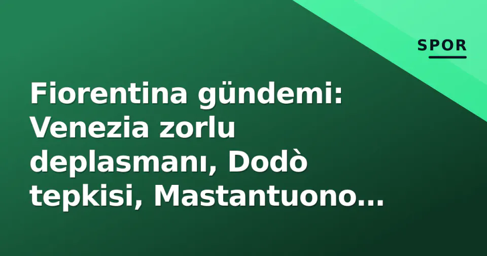 Fiorentina gündemi: Venezia zorlu deplasmanı, Dodò tepkisi, Mastantuono patlaması ve Terim nostaljisi