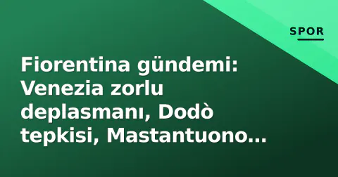 Fiorentina gündemi: Venezia zorlu deplasmanı, Dodò tepkisi, Mastantuono patlaması ve Terim nostaljisi