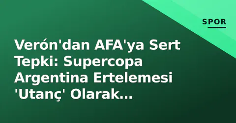 Verón'dan AFA'ya Sert Tepki: Supercopa Argentina Ertelemesi 'Utanç' Olarak Nitelendirildi