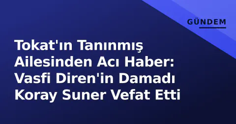 Tokat'ın Tanınmış Ailesinden Acı Haber: Vasfi Diren'in Damadı Koray Suner Vefat Etti