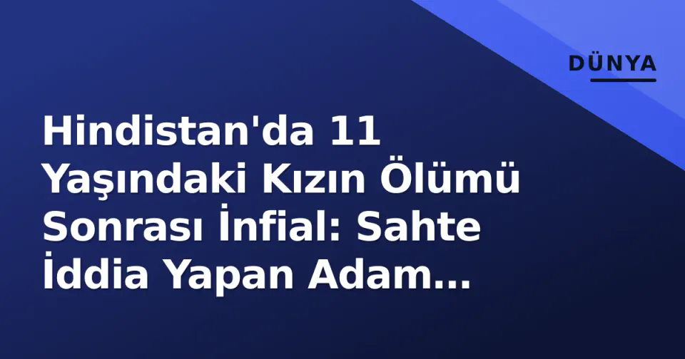 Hindistan'da 11 Yaşındaki Kızın Ölümü Sonrası İnfial: Sahte İddia Yapan Adam Öldürüldü görseli