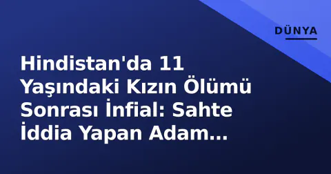 Hindistan'da 11 Yaşındaki Kızın Ölümü Sonrası İnfial: Sahte İddia Yapan Adam Öldürüldü