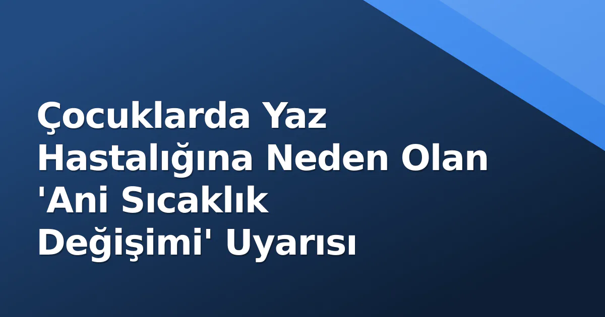 Çocuklarda Yaz Hastalığına Neden Olan 'Ani Sıcaklık Değişimi' Uyarısı Çocuklarda Yaz Hastalığına Neden Olan 'Ani Sıcaklık Değişimi' Uyarısı