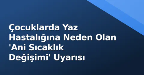 Çocuklarda Yaz Hastalığına Neden Olan 'Ani Sıcaklık Değişimi' Uyarısı