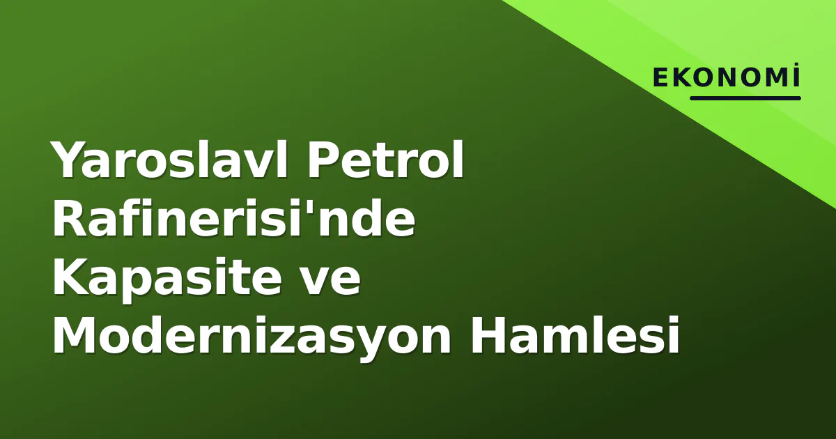 Yaroslavl Petrol Rafinerisi'nde Kapasite ve Modernizasyon Hamlesi Yaroslavl Petrol Rafinerisi'nde Kapasite ve Modernizasyon Hamlesi