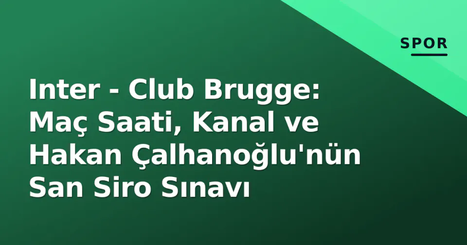 Inter - Club Brugge: Maç Saati, Kanal ve Hakan Çalhanoğlu'nün San Siro Sınavı görseli