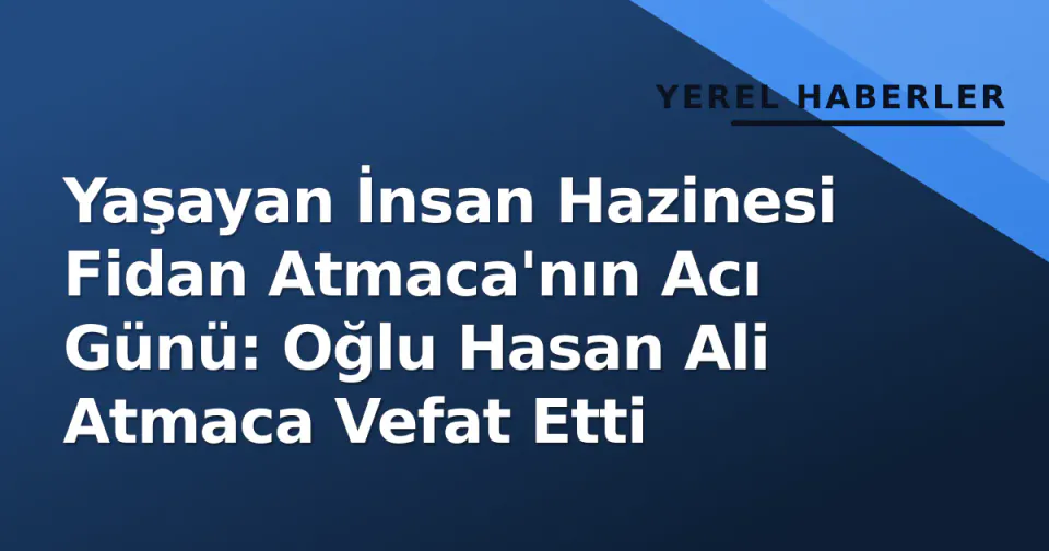 Yaşayan İnsan Hazinesi Fidan Atmaca'nın Acı Günü: Oğlu Hasan Ali Atmaca Vefat Etti görseli
