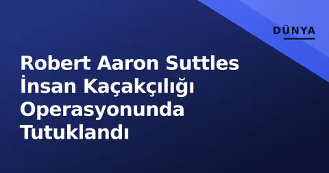 Robert Aaron Suttles İnsan Kaçakçılığı Operasyonunda Tutuklandı