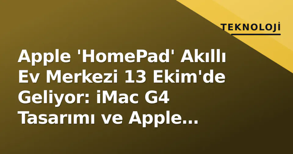 Apple 'HomePad' Akıllı Ev Merkezi 13 Ekim'de Geliyor: iMac G4 Tasarımı ve Apple Intelligence Entegrasyonu görseli