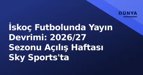 İskoç Futbolunda Yayın Devrimi: 2026/27 Sezonu Açılış Haftası Sky Sports'ta