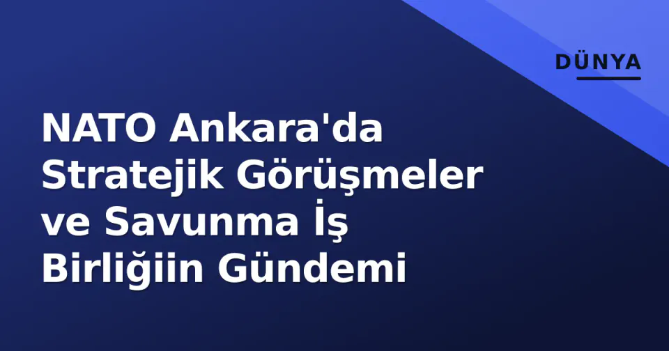 NATO Ankara'da Stratejik Görüşmeler ve Savunma İş Birliğiin Gündemi görseli