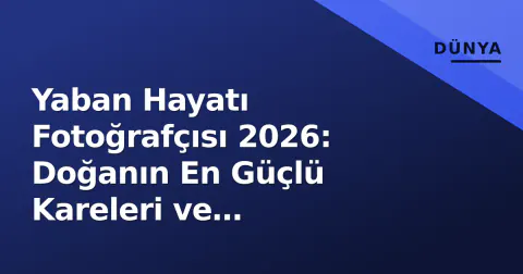 Yaban Hayatı Fotoğrafçısı 2026: Doğanın En Güçlü Kareleri ve Arkasındaki Mücadele