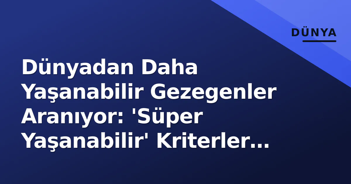 Dünyadan Daha Yaşanabilir Gezegenler Aranıyor: 'Süper Yaşanabilir' Kriterler Belli Oldu Dünyadan Daha Yaşanabilir Gezegenler Aranıyor: 'Süper Yaşanabilir' Kriterler Belli Oldu