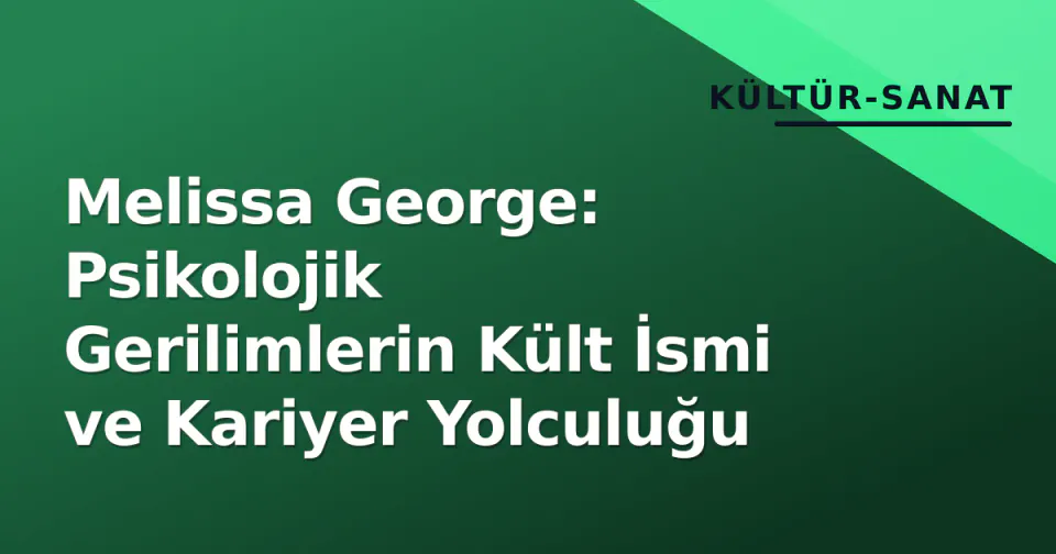 Melissa George: Psikolojik Gerilimlerin Kült İsmi ve Kariyer Yolculuğu görseli
