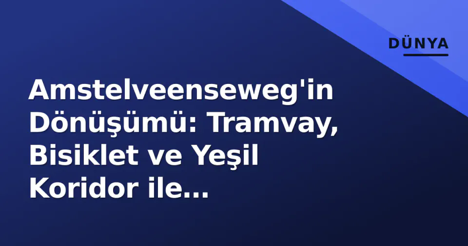 Amstelveenseweg'in Dönüşümü: Tramvay, Bisiklet ve Yeşil Koridor ile Amsterdam'ın Nabzı Değişiyor görseli