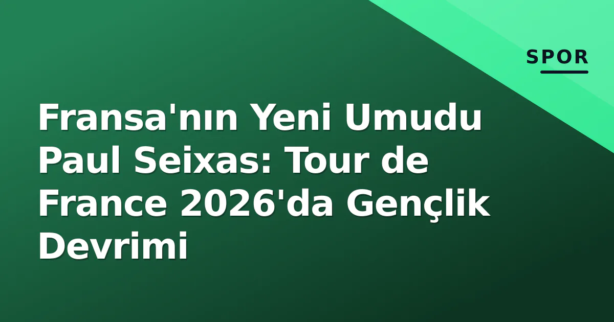 Fransa'nın Yeni Umudu Paul Seixas: Tour de France 2026'da Gençlik Devrimi Fransa'nın Yeni Umudu Paul Seixas: Tour de France 2026'da Gençlik Devrimi
