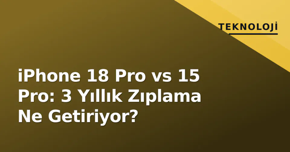 iPhone 18 Pro vs 15 Pro: 3 Yıllık Zıplama Ne Getiriyor? görseli