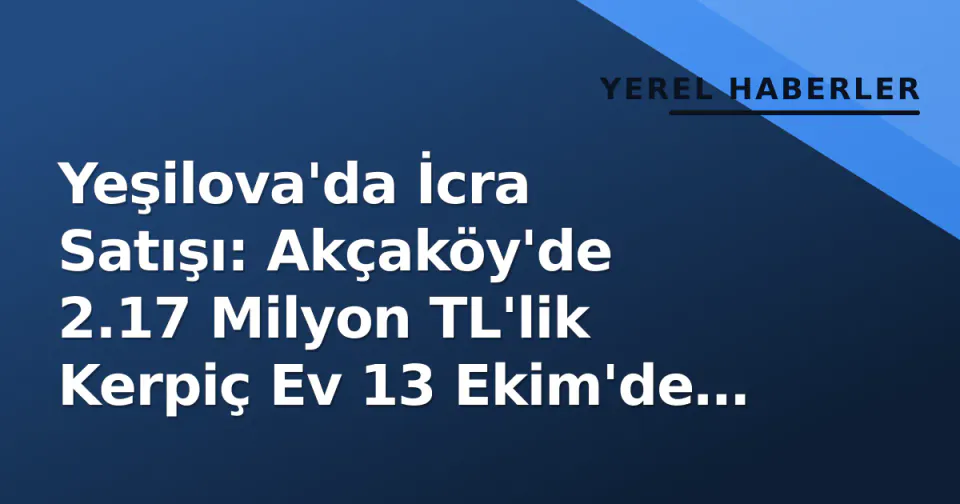 Yeşilova'da İcra Satışı: Akçaköy'de 2.17 Milyon TL'lik Kerpiç Ev 13 Ekim'de Açılıyor görseli