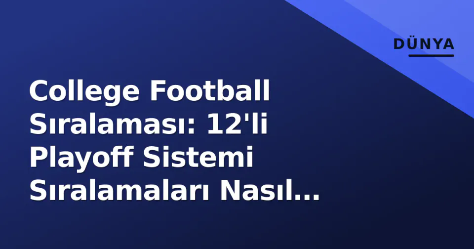 College Football Sıralaması: 12'li Playoff Sistemi Sıralamaları Nasıl Değiştirdi? görseli