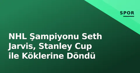 NHL Şampiyonu Seth Jarvis, Stanley Cup ile Köklerine Döndü