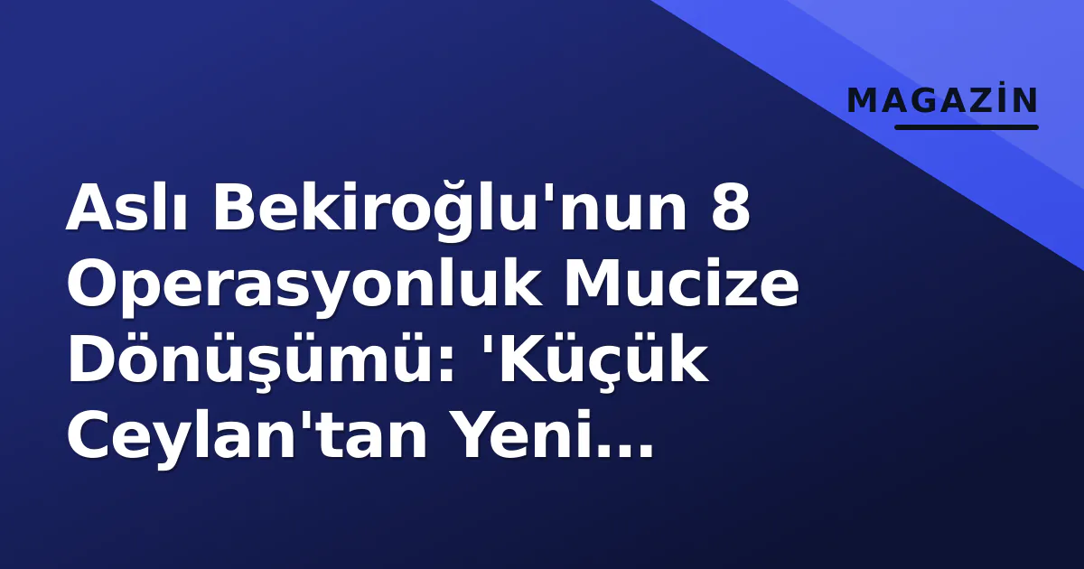 Aslı Bekiroğlu'nun 8 Operasyonluk Mucize Dönüşümü: 'Küçük Ceylan'tan Yeni Görünüm Aslı Bekiroğlu'nun 8 Operasyonluk Mucize Dönüşümü: 'Küçük Ceylan'tan Yeni Görünüm