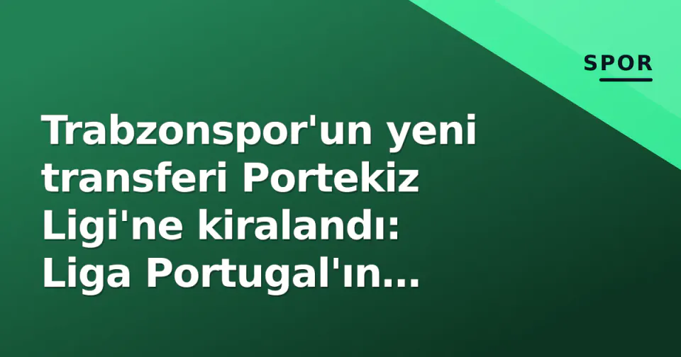 Trabzonspor'un yeni transferi Portekiz Ligi'ne kiralandı: Liga Portugal'ın yükselen gücü ve Türk yol haritası görseli