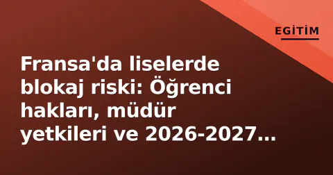 Fransa'da liselerde blokaj riski: Öğrenci hakları, müdür yetkileri ve 2026-2027 dönemi gündemi
